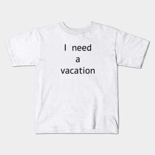 I need a vacation Kids T-Shirt